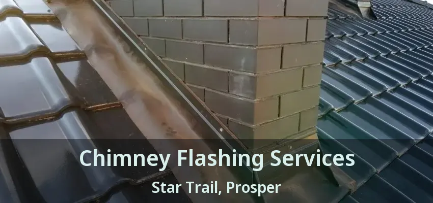 Chimney Flashing Services Star Trail, Prosper - TX