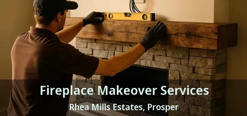 Fireplace Makeover Services Rhea Mills Estates, Prosper - TX