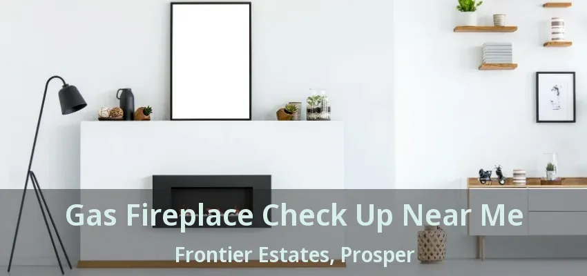 Gas Fireplace Check Up Near Me Frontier Estates, Prosper - TX