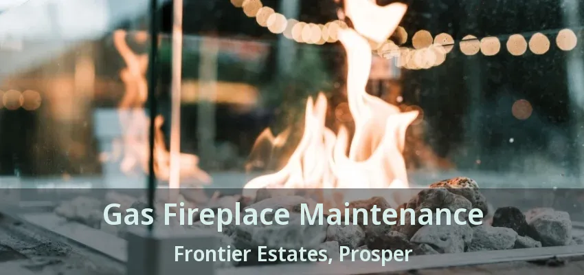 Gas Fireplace Maintenance Frontier Estates, Prosper - TX