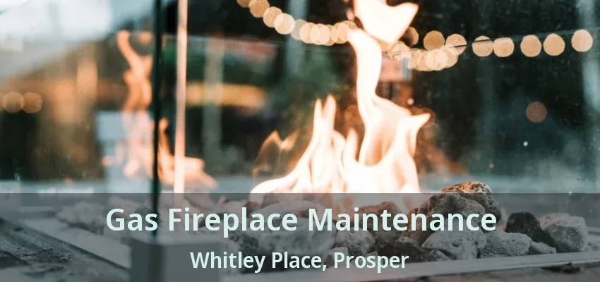 Gas Fireplace Maintenance Whitley Place, Prosper - TX