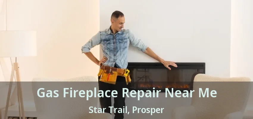 Gas Fireplace Repair Near Me Star Trail, Prosper - TX