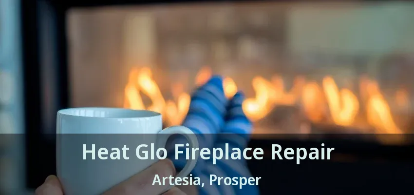 Heat Glo Fireplace Repair Artesia, Prosper - TX