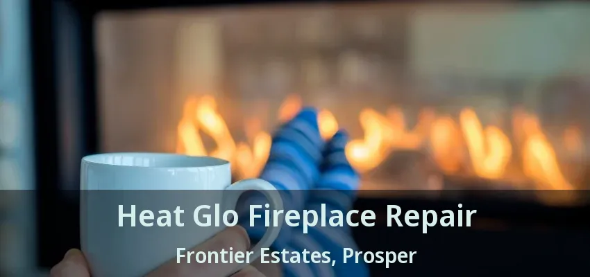 Heat Glo Fireplace Repair Frontier Estates, Prosper - TX