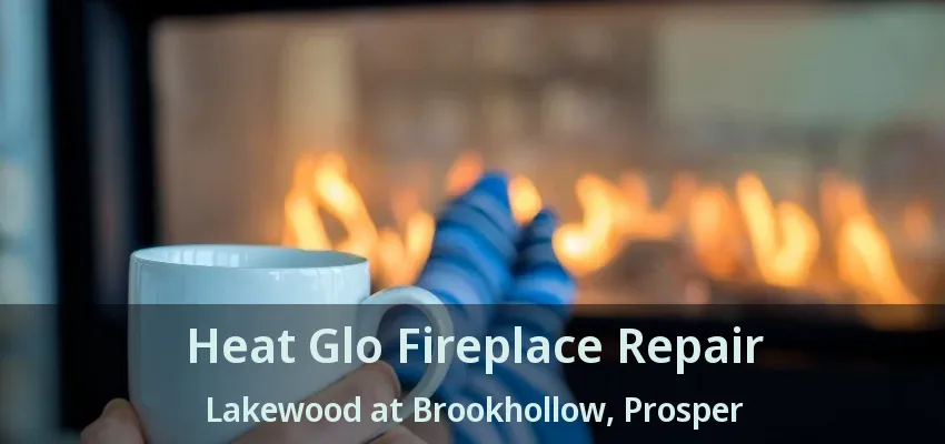 Heat Glo Fireplace Repair Lakewood at Brookhollow, Prosper - TX
