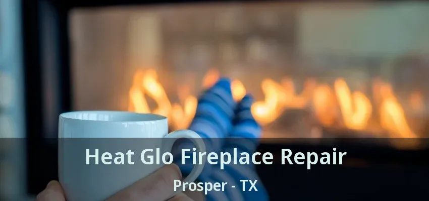 Heat Glo Fireplace Repair Prosper - TX