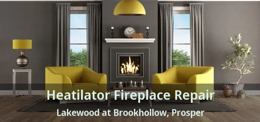 Heatilator Fireplace Repair Lakewood at Brookhollow, Prosper - TX