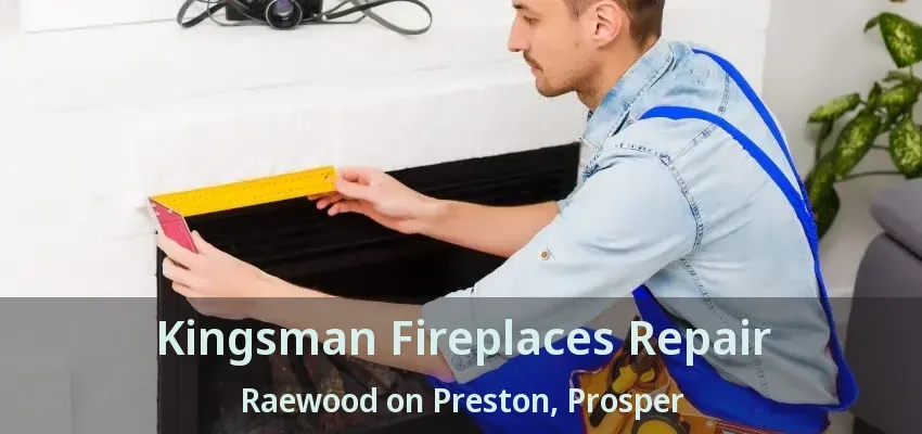 Kingsman Fireplaces Repair Raewood on Preston, Prosper - TX