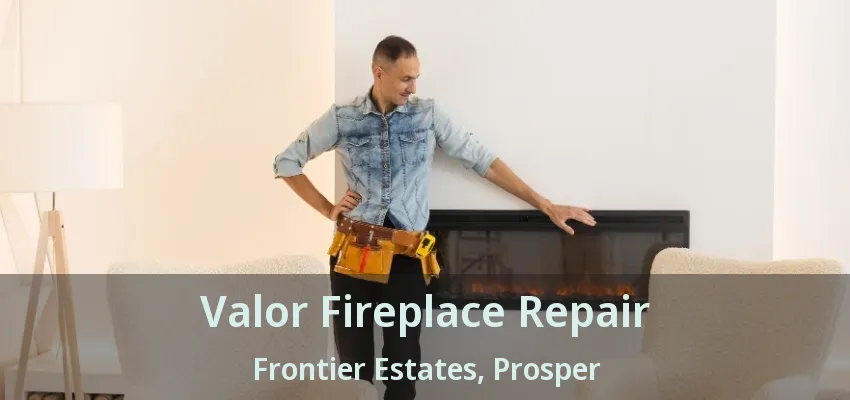 Valor Fireplace Repair Frontier Estates, Prosper - TX