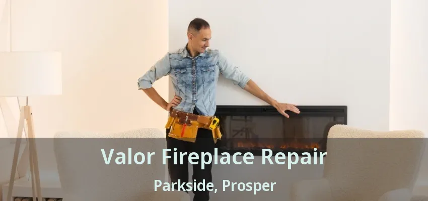 Valor Fireplace Repair Parkside, Prosper - TX
