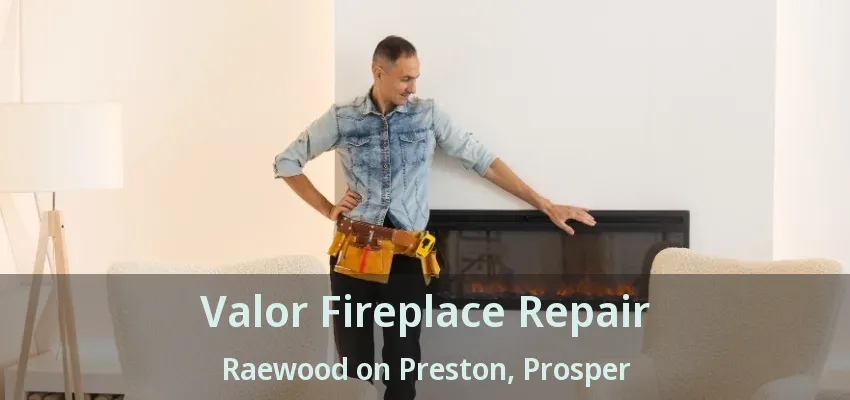 Valor Fireplace Repair Raewood on Preston, Prosper - TX