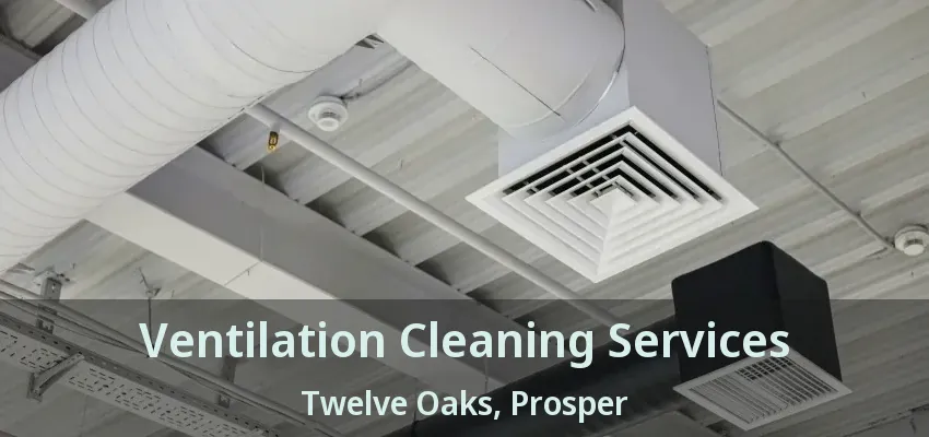 Ventilation Cleaning Services Twelve Oaks, Prosper - TX