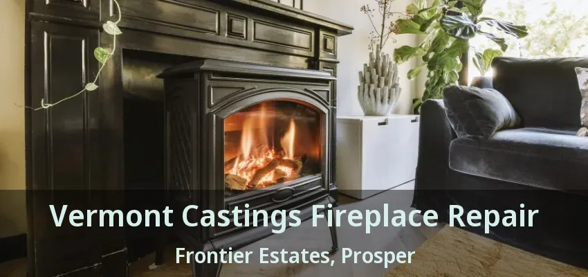 Vermont Castings Fireplace Repair Frontier Estates, Prosper - TX